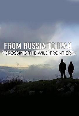 从俄罗斯到伊朗：跨越狂野边境 From Russia to Iran: Crossing the Wild Frontier的海报
